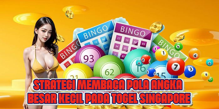Strategi Membaca Pola Angka Besar Kecil Pada Togel Singapore
