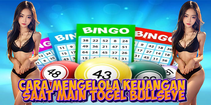 Cara Mengelola Keuangan Saat Main Togel Bullseye