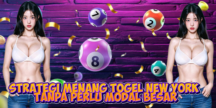 Strategi Menang Togel New York Tanpa Perlu Modal Besar