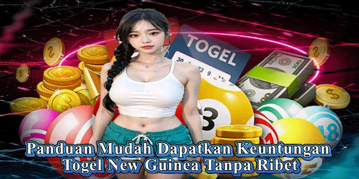 Panduan Mudah Dapatkan Keuntungan Togel New Guinea Tanpa Ribet