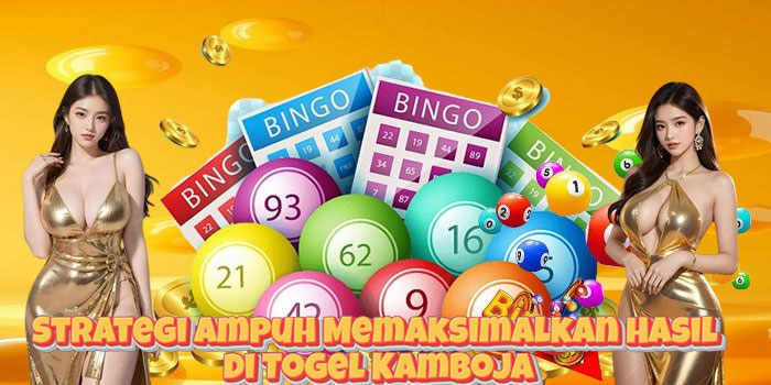 Strategi Ampuh Memaksimalkan Hasil di Togel Kamboja