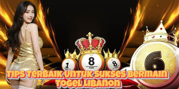 Tips Terbaik Untuk Sukses Bermain Togel Libanon