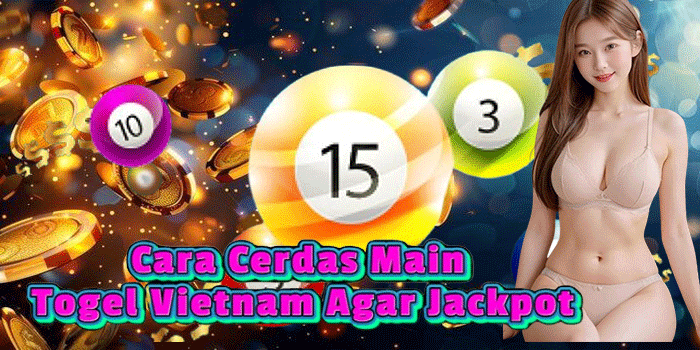 Cara Cerdas Main Togel Vietnam Agar Jackpot Cara Cerdas Main Togel Vietnam Agar Jackpot